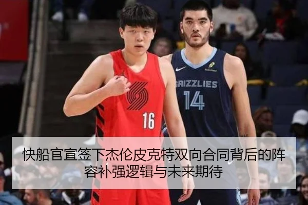 快船官宣签下杰伦皮克特双向合同背后的阵容补强逻辑与未来期待