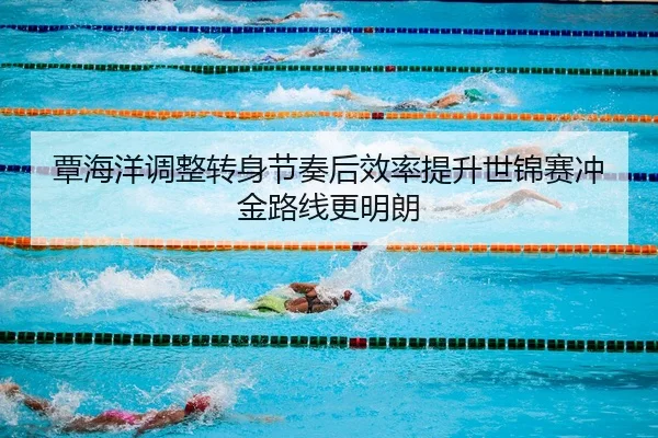 覃海洋调整转身节奏后效率提升世锦赛冲金路线更明朗