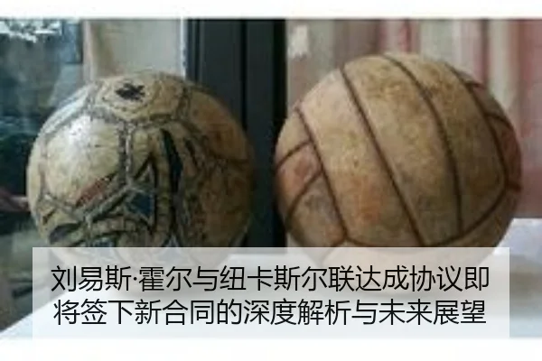 刘易斯·霍尔与纽卡斯尔联达成协议即将签下新合同的深度解析与未来展望